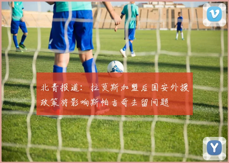 北青报道：拉莫斯加盟后国安外援政策将影响斯帕吉奇去留问题