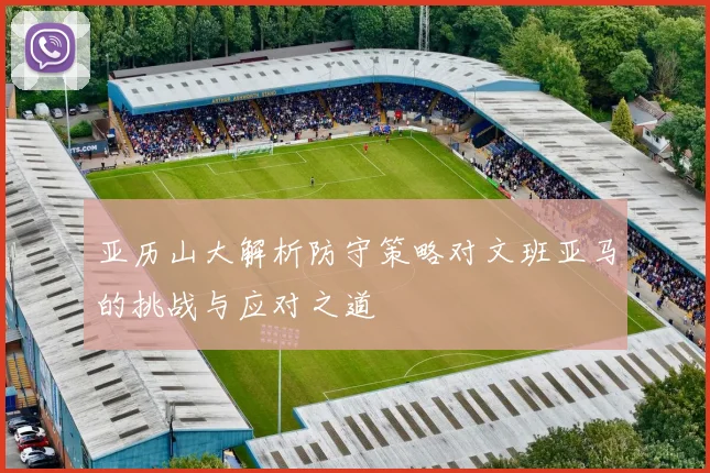 亚历山大解析防守策略对文班亚马的挑战与应对之道