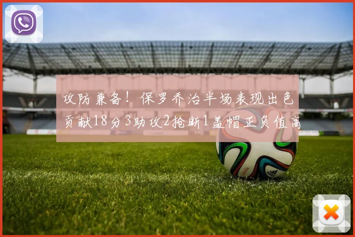攻防兼备！保罗乔治半场表现出色贡献18分3助攻2抢断1盖帽正负值高达14