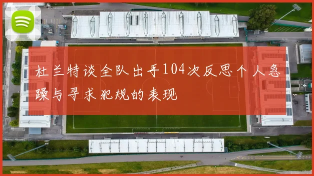 杜兰特谈全队出手104次反思个人急躁与寻求犯规的表现
