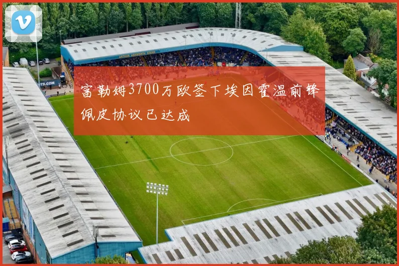 富勒姆3700万欧签下埃因霍温前锋佩皮协议已达成