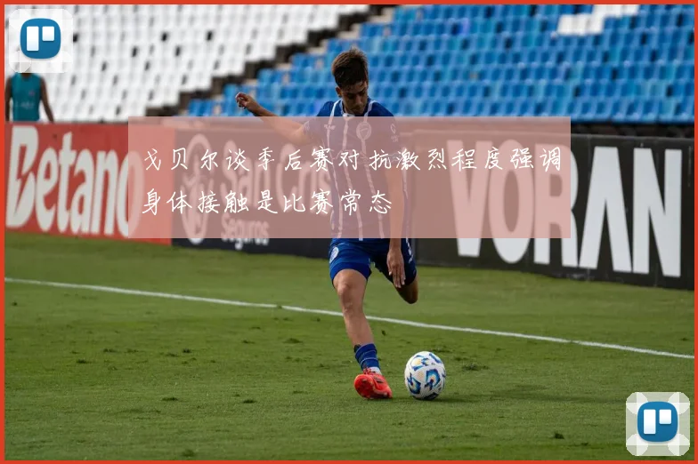 戈贝尔谈季后赛对抗激烈程度强调身体接触是比赛常态