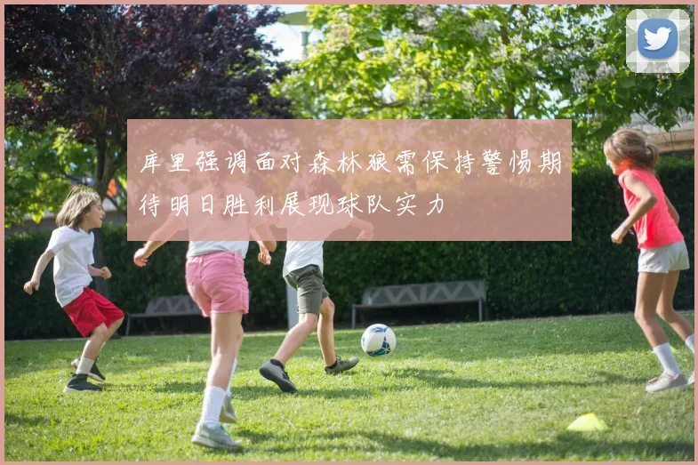 库里强调面对森林狼需保持警惕期待明日胜利展现球队实力