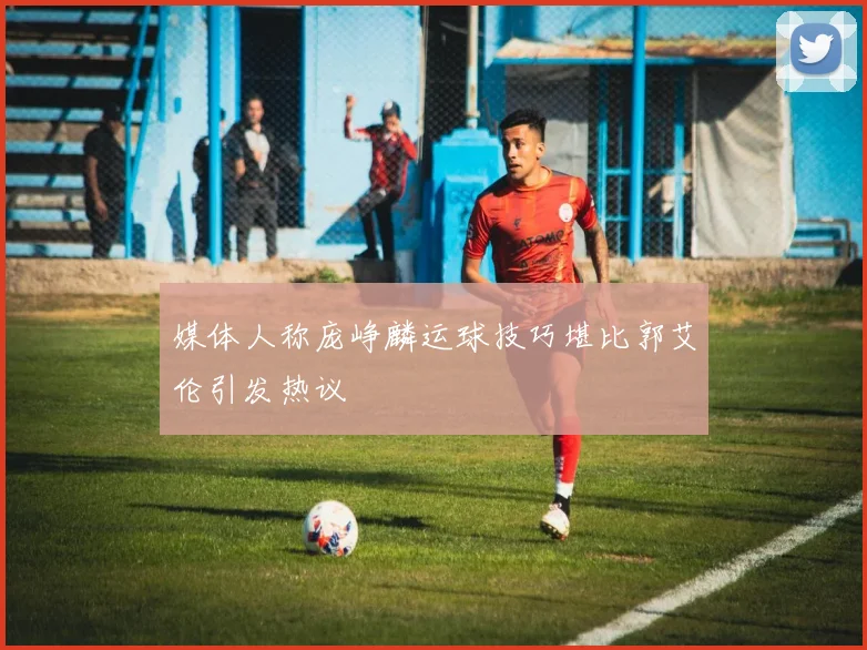 媒体人称庞峥麟运球技巧堪比郭艾伦引发热议