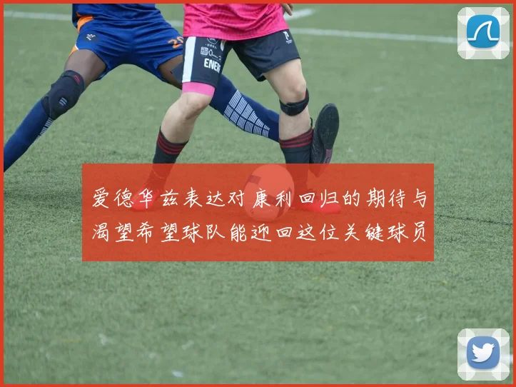 爱德华兹表达对康利回归的期待与渴望希望球队能迎回这位关键球员