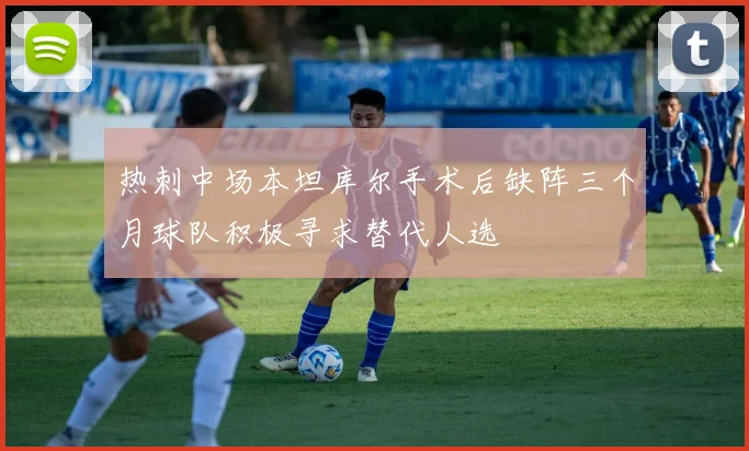热刺中场本坦库尔手术后缺阵三个月球队积极寻求替代人选