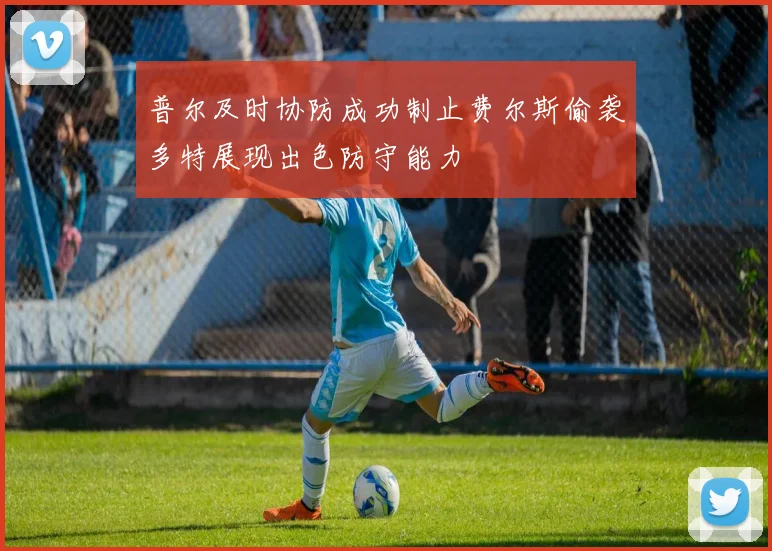 普尔及时协防成功制止费尔斯偷袭多特展现出色防守能力