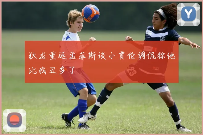狄龙重返孟菲斯谈小贾伦调侃称他比我丑多了